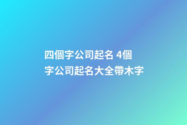 四個字公司起名 4個字公司起名大全帶木字-第1張-公司起名-玄機派